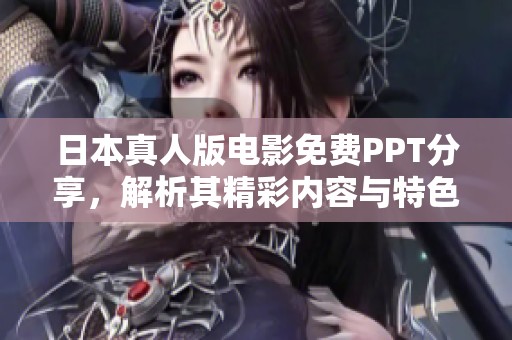 日本真人版电影免费PPT分享，解析其精彩内容与特色