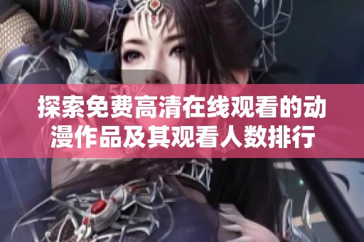 探索免费高清在线观看的动漫作品及其观看人数排行