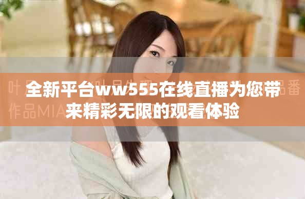 全新平台ww555在线直播为您带来精彩无限的观看体验