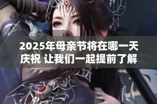 2025年母亲节将在哪一天庆祝 让我们一起提前了解吧