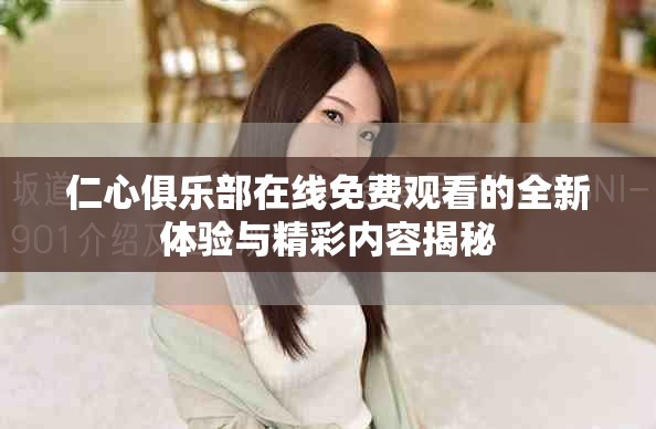 仁心俱乐部在线免费观看的全新体验与精彩内容揭秘