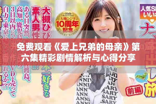 免费观看《爱上兄弟的母亲》第六集精彩剧情解析与心得分享