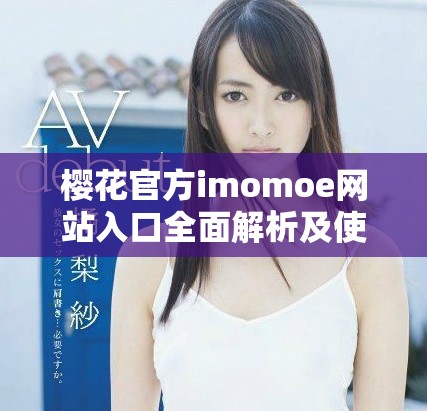 樱花官方imomoe网站入口全面解析及使用指南