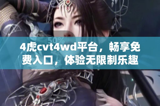 4虎cvt4wd平台，畅享免费入口，体验无限制乐趣