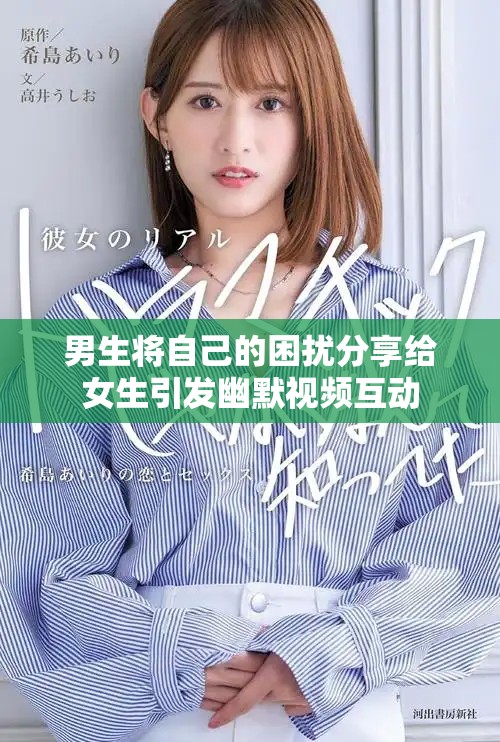 男生将自己的困扰分享给女生引发幽默视频互动
