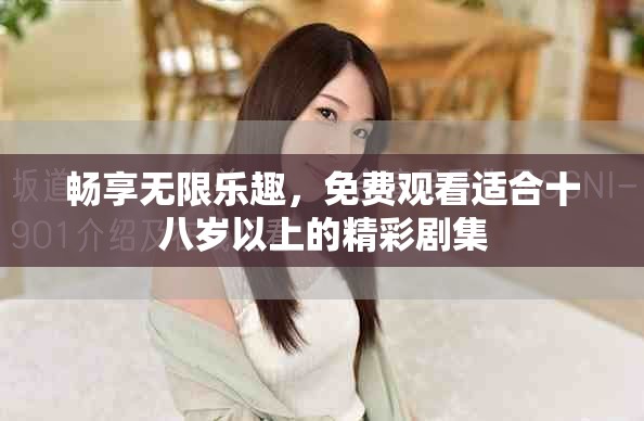 畅享无限乐趣，免费观看适合十八岁以上的精彩剧集