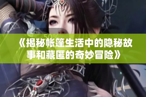 《揭秘帐篷生活中的隐秘故事和藏匿的奇妙冒险》