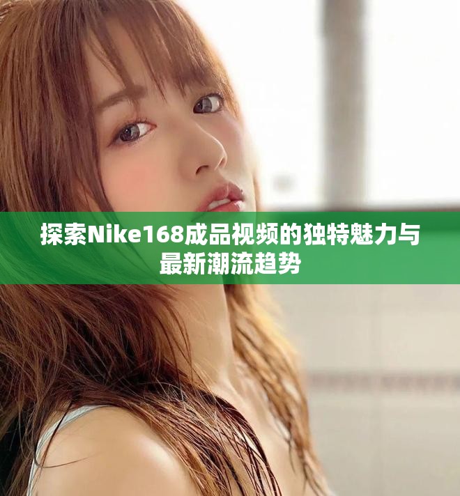 探索Nike168成品视频的独特魅力与最新潮流趋势