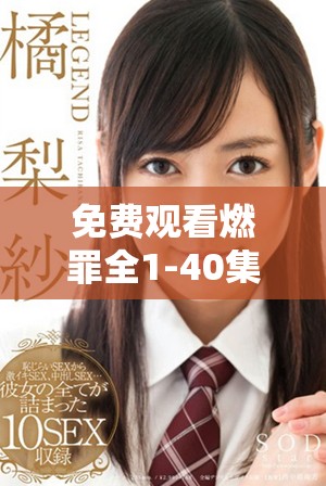 免费观看燃罪全1-40集，精彩剧情等你来追逐与探索