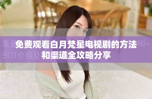免费观看白月梵星电视剧的方法和渠道全攻略分享