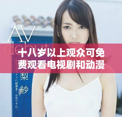 十八岁以上观众可免费观看电视剧和动漫在线平台推荐