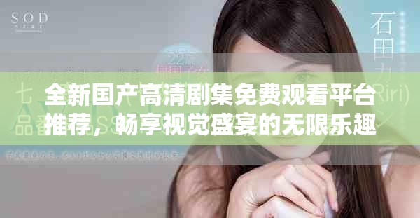 全新国产高清剧集免费观看平台推荐，畅享视觉盛宴的无限乐趣