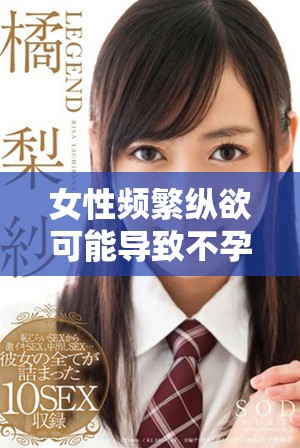 女性频繁纵欲可能导致不孕症的潜在风险分析与探讨