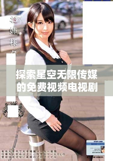 探索星空无限传媒的免费视频电视剧平台，享受精彩内容