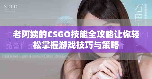 老阿姨的CSGO技能全攻略让你轻松掌握游戏技巧与策略