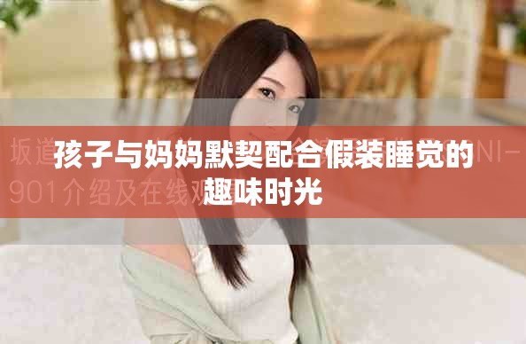 孩子与妈妈默契配合假装睡觉的趣味时光