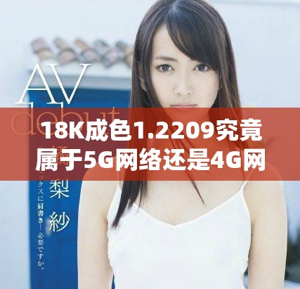 18K成色1.2209究竟属于5G网络还是4G网络类型分析