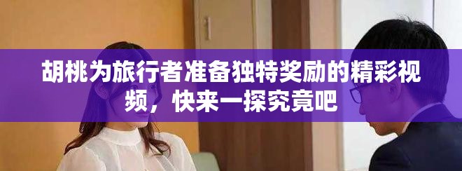 胡桃为旅行者准备独特奖励的精彩视频，快来一探究竟吧
