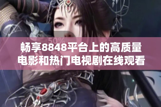 畅享8848平台上的高质量电影和热门电视剧在线观看体验