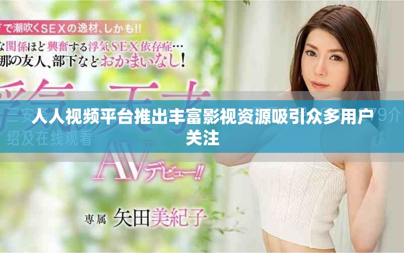 人人视频平台推出丰富影视资源吸引众多用户关注