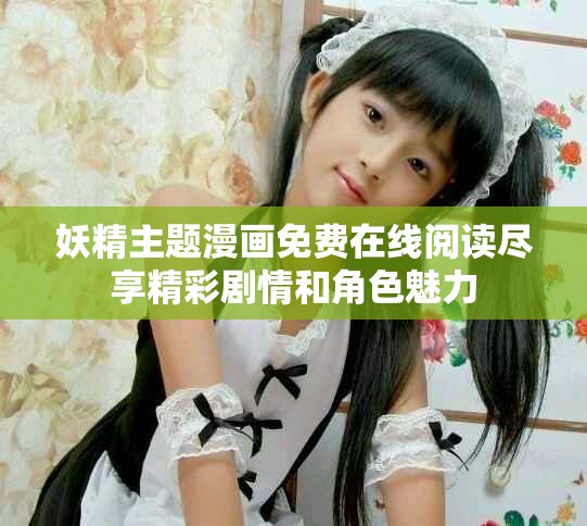 妖精主题漫画免费在线阅读尽享精彩剧情和角色魅力