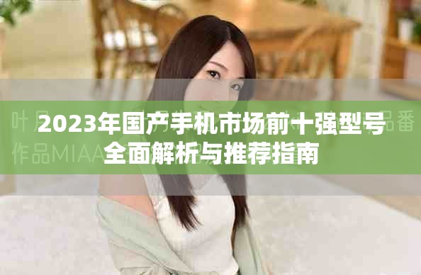 2023年国产手机市场前十强型号全面解析与推荐指南