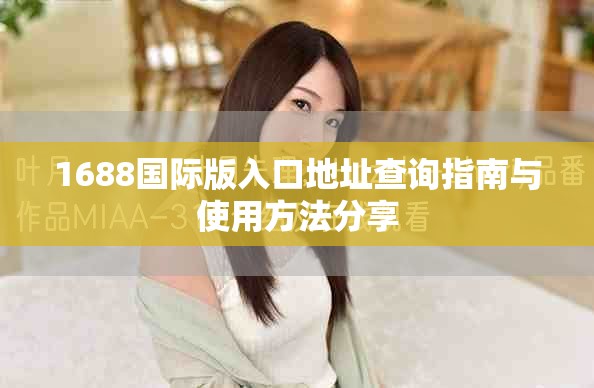 1688国际版入口地址查询指南与使用方法分享