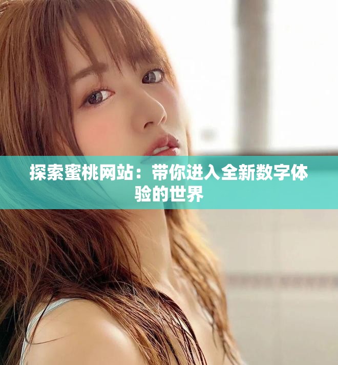 探索蜜桃网站：带你进入全新数字体验的世界