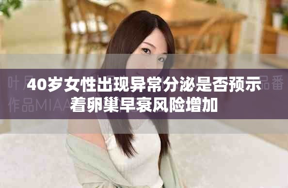 40岁女性出现异常分泌是否预示着卵巢早衰风险增加