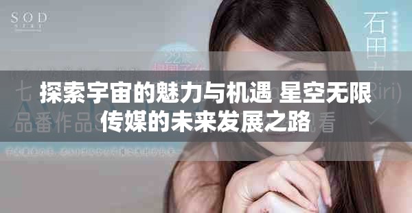 探索宇宙的魅力与机遇 星空无限传媒的未来发展之路