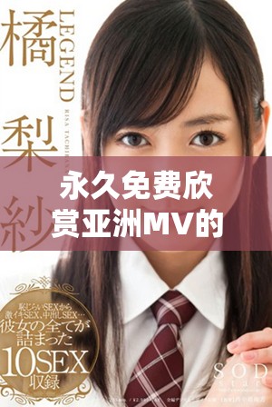 永久免费欣赏亚洲MV的便捷网站入口推荐