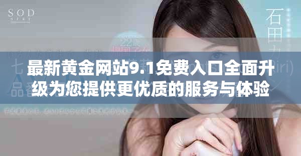 最新黄金网站9.1免费入口全面升级为您提供更优质的服务与体验