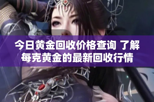 今日黄金回收价格查询 了解每克黄金的最新回收行情