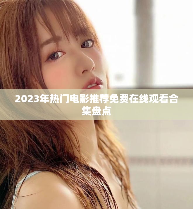 2023年热门电影推荐免费在线观看合集盘点
