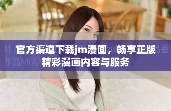 官方渠道下载jm漫画，畅享正版精彩漫画内容与服务