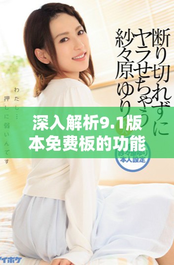 深入解析9.1版本免费板的功能与特色详情
