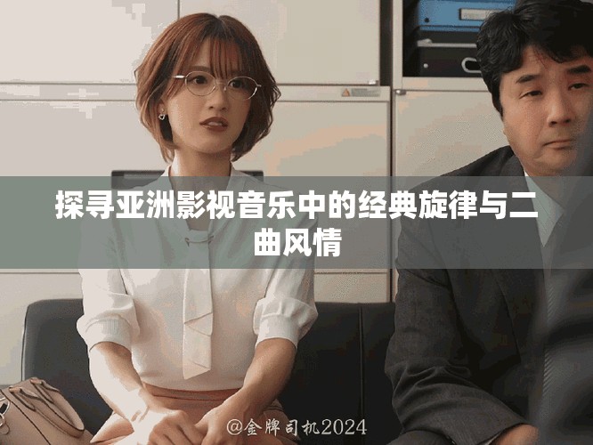 探寻亚洲影视音乐中的经典旋律与二曲风情