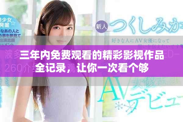 三年内免费观看的精彩影视作品全记录，让你一次看个够