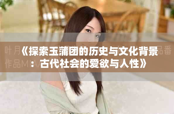 《探索玉蒲团的历史与文化背景：古代社会的爱欲与人性》