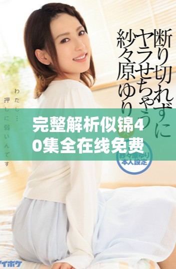 完整解析似锦40集全在线免费观看的精彩内容与观看方式