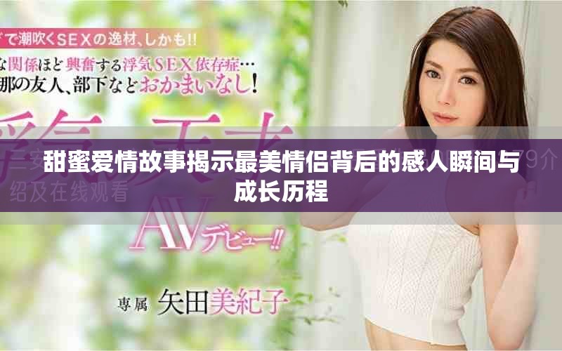 甜蜜爱情故事揭示最美情侣背后的感人瞬间与成长历程