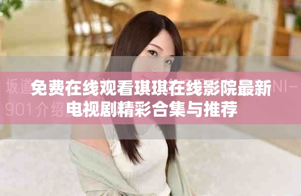 免费在线观看琪琪在线影院最新电视剧精彩合集与推荐