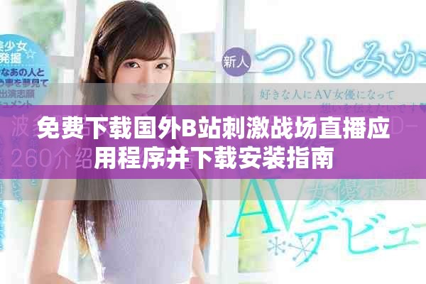 免费下载国外B站刺激战场直播应用程序并下载安装指南