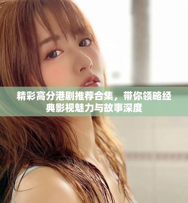 精彩高分港剧推荐合集，带你领略经典影视魅力与故事深度