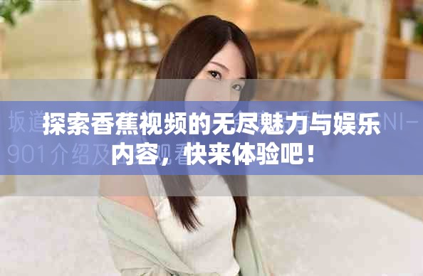 探索香蕉视频的无尽魅力与娱乐内容，快来体验吧！