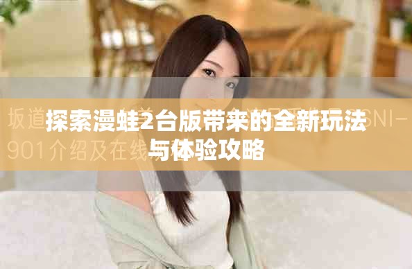 探索漫蛙2台版带来的全新玩法与体验攻略