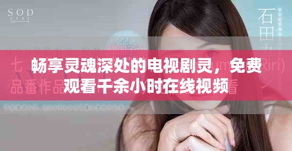 畅享灵魂深处的电视剧灵，免费观看千余小时在线视频
