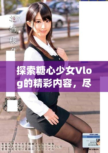 探索糖心少女Vlog的精彩内容，尽情观看吧