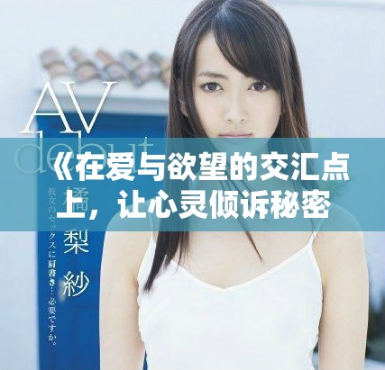 《在爱与欲望的交汇点上，让心灵倾诉秘密与告白的故事》