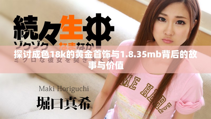 探讨成色18k的黄金首饰与1.8.35mb背后的故事与价值